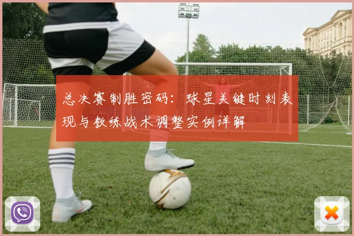 总决赛制胜密码：球星关键时刻表现与教练战术调整实例详解