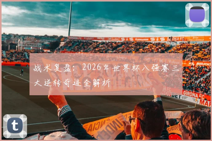 战术复盘：2026年世界杯八强赛三大逆转奇迹全解析
