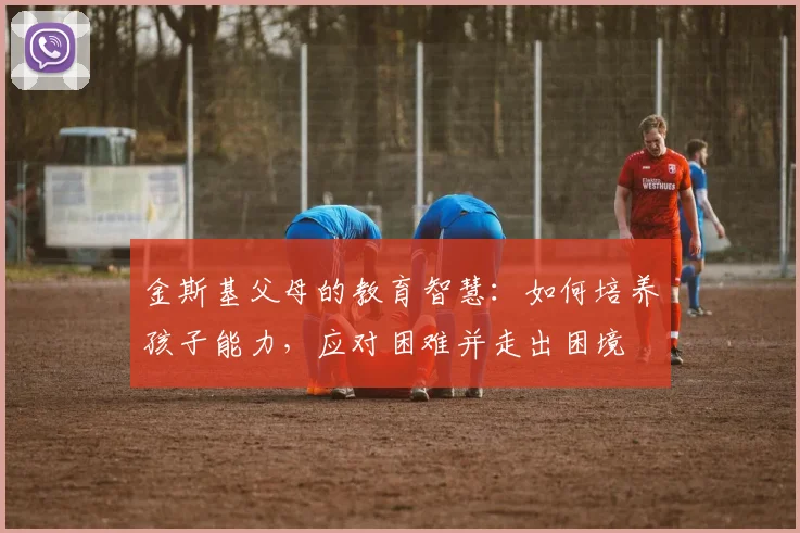 金斯基父母的教育智慧：如何培养孩子能力，应对困难并走出困境