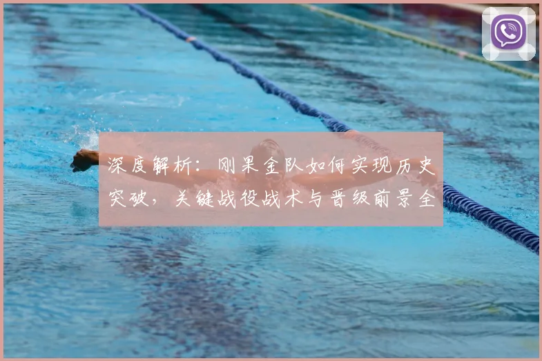深度解析：刚果金队如何实现历史突破，关键战役战术与晋级前景全览