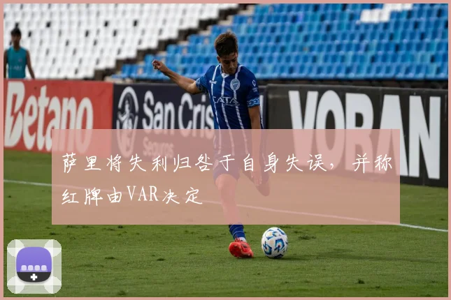 萨里将失利归咎于自身失误，并称红牌由VAR决定