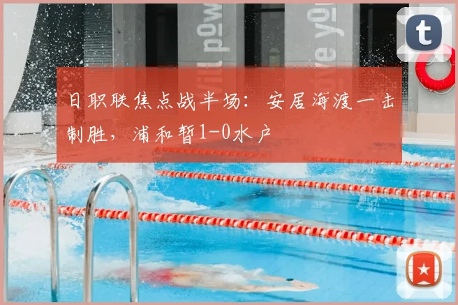 日职联焦点战半场：安居海渡一击制胜，浦和暂1-0水户