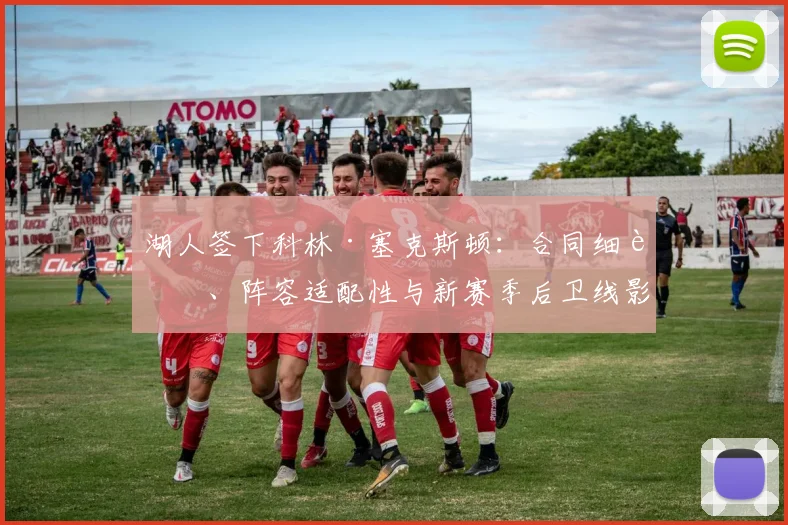 湖人签下科林·塞克斯顿：合同细节、阵容适配性与新赛季后卫线影响分析